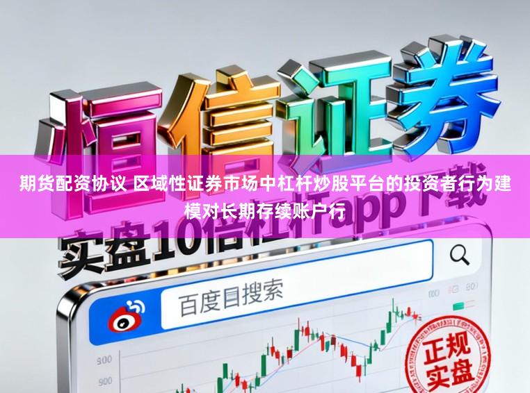 期货配资协议 区域性证券市场中杠杆炒股平台的投资者行为建模对长期存续账户行