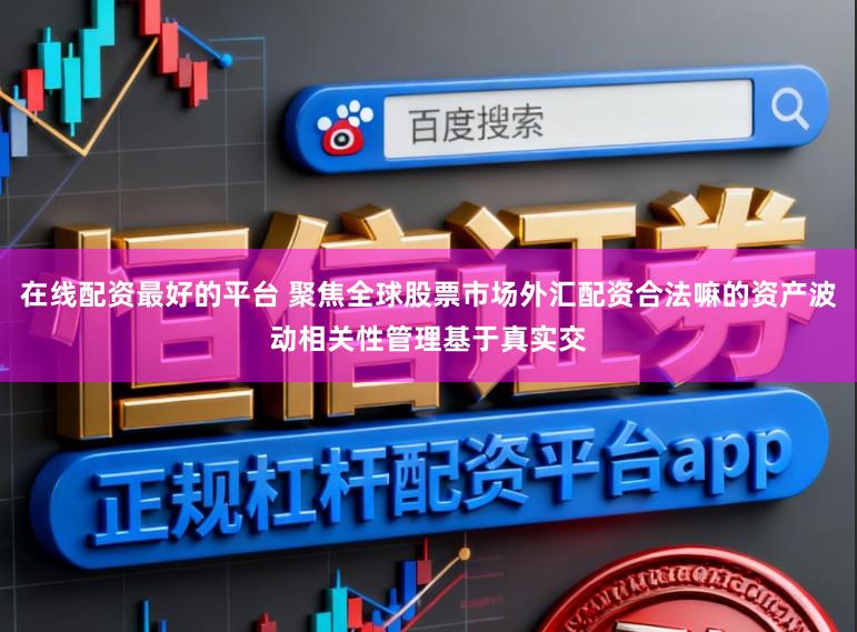 在线配资最好的平台 聚焦全球股票市场外汇配资合法嘛的资产波动相关性管理基于真实交