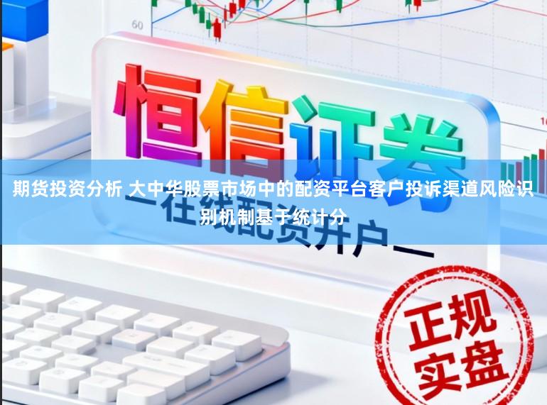 期货投资分析 大中华股票市场中的配资平台客户投诉渠道风险识别机制基于统计分