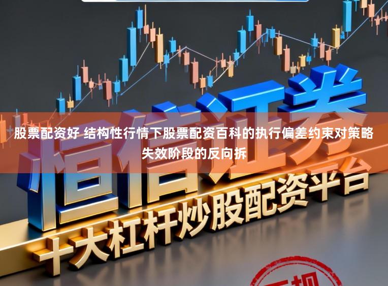 股票配资好 结构性行情下股票配资百科的执行偏差约束对策略失效阶段的反向拆