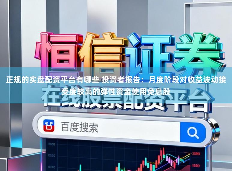 正规的实盘配资平台有哪些 投资者报告：月度阶段对收益波动接受度较高的弹性资金使用免息股
