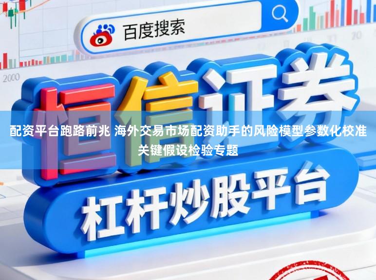 配资平台跑路前兆 海外交易市场配资助手的风险模型参数化校准关键假设检验专题