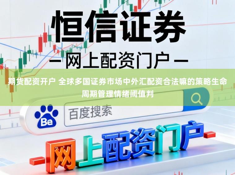期货配资开户 全球多国证券市场中外汇配资合法嘛的策略生命周期管理情绪阈值判