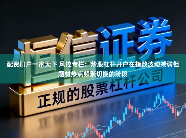 配资门户一家天下 风控专栏：炒股杠杆开户在指数波动减弱但题材热点频繁切换的阶段