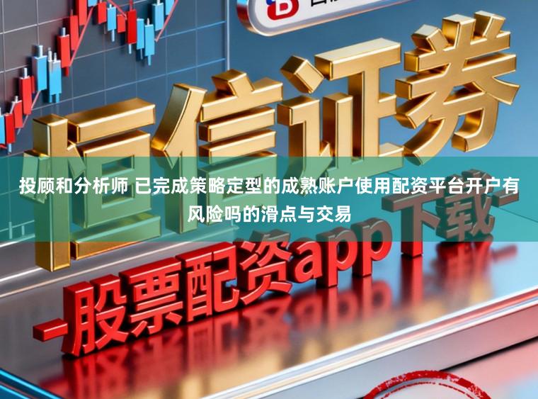 投顾和分析师 已完成策略定型的成熟账户使用配资平台开户有风险吗的滑点与交易