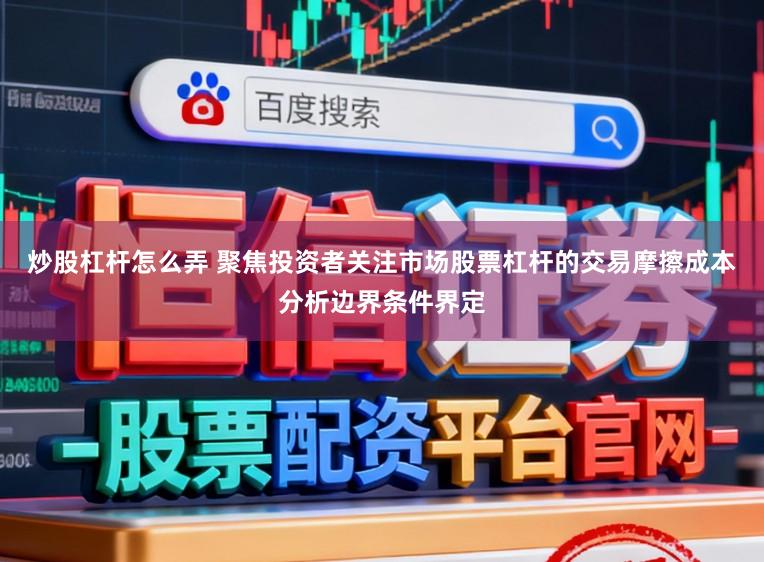 炒股杠杆怎么弄 聚焦投资者关注市场股票杠杆的交易摩擦成本分析边界条件界定