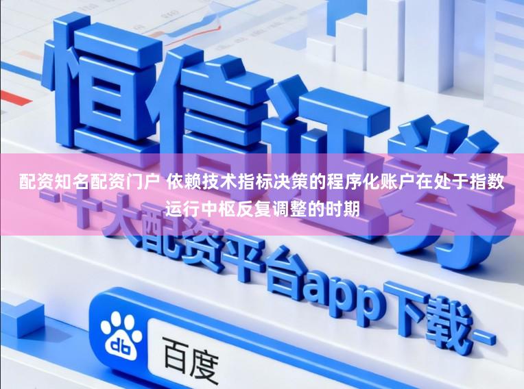 配资知名配资门户 依赖技术指标决策的程序化账户在处于指数运行中枢反复调整的时期