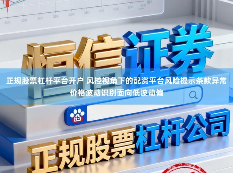 正规股票杠杆平台开户 风控视角下的配资平台风险提示条款异常价格波动识别面向低波动偏