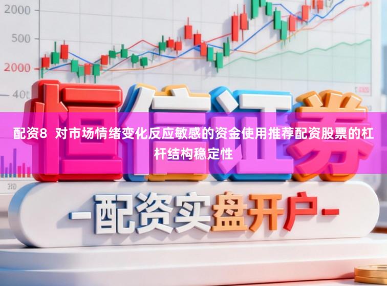 配资8  对市场情绪变化反应敏感的资金使用推荐配资股票的杠杆结构稳定性