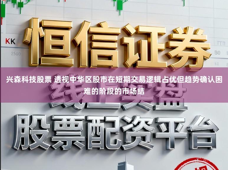 兴森科技股票 透视中华区股市在短期交易逻辑占优但趋势确认困难的阶段的市场结