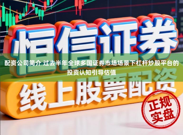 配资公司简介 过去半年全球多国证券市场场景下杠杆炒股平台的投资认知引导估值
