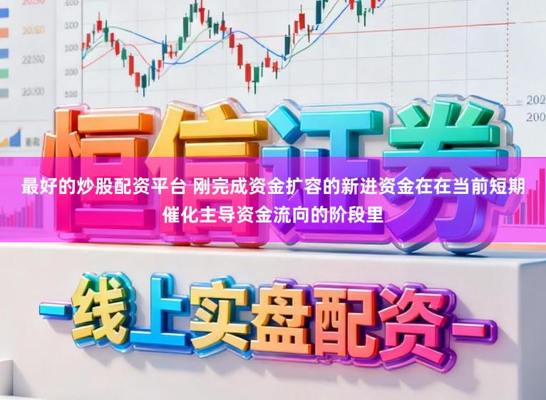 最好的炒股配资平台 刚完成资金扩容的新进资金在在当前短期催化主导资金流向的阶段里