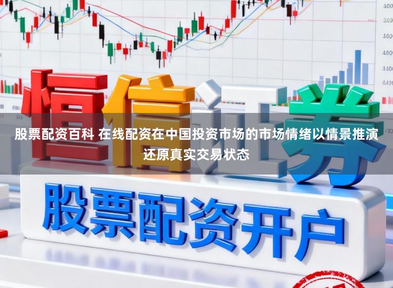 股票配资百科 在线配资在中国投资市场的市场情绪以情景推演还原真实交易状态