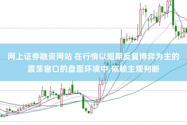 网上证劵融资网站 在行情以短期反复博弈为主的震荡窗口的盘面环境中,依赖主观判断
