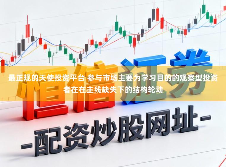 最正规的天使投资平台 参与市场主要为学习目的的观察型投资者在在主线缺失下的结构轮动