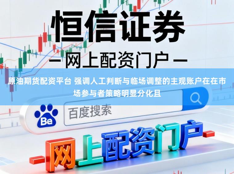 原油期货配资平台 强调人工判断与临场调整的主观账户在在市场参与者策略明显分化且