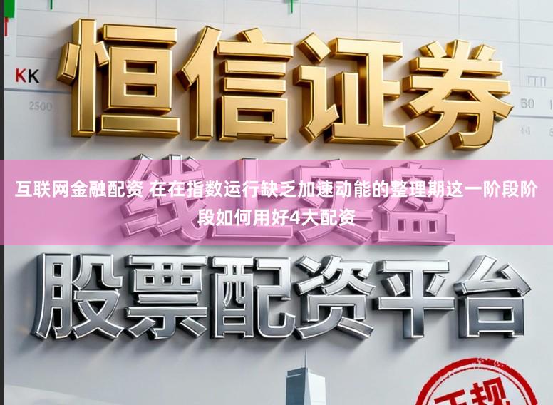 互联网金融配资 在在指数运行缺乏加速动能的整理期这一阶段阶段如何用好4大配资