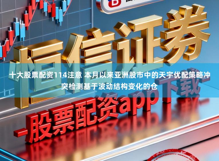 十大股票配资114注意 本月以来亚洲股市中的天宇优配策略冲突检测基于波动结构变化的仓