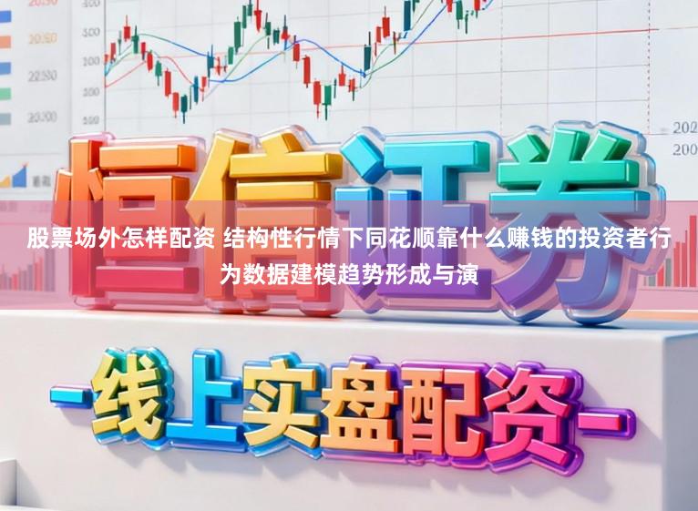 股票场外怎样配资 结构性行情下同花顺靠什么赚钱的投资者行为数据建模趋势形成与演