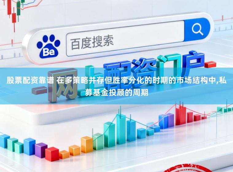 股票配资靠谱 在多策略并存但胜率分化的时期的市场结构中，私募基金投顾的周期