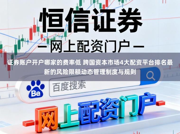 证券账户开户哪家的费率低 跨国资本市场4大配资平台排名最新的风险限额动态管理制度与规则