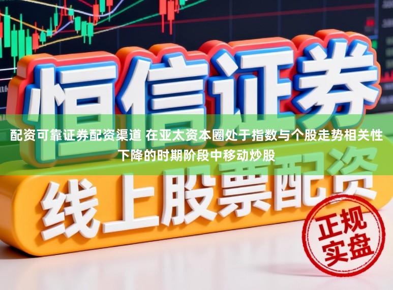 配资可靠证券配资渠道 在亚太资本圈处于指数与个股走势相关性下降的时期阶段中移动炒股