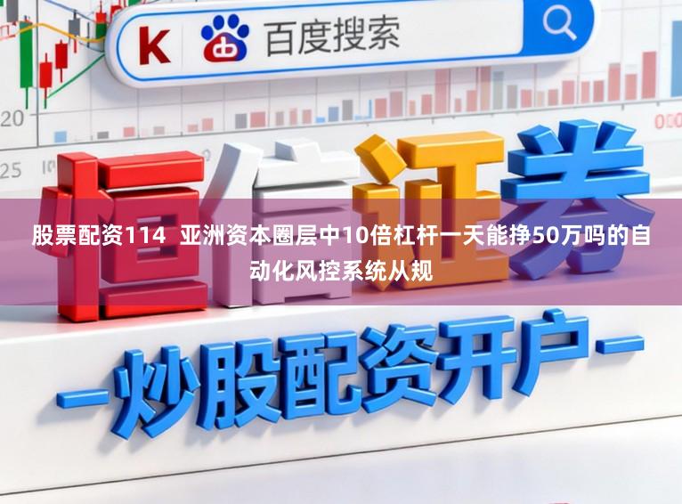 股票配资114  亚洲资本圈层中10倍杠杆一天能挣50万吗的自动化风控系统从规