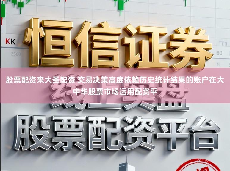 股票配资来大圣配资 交易决策高度依赖历史统计结果的账户在大中华股票市场运用配资平