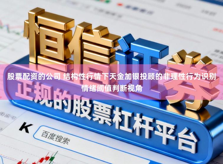 股票配资的公司 结构性行情下天金加银投顾的非理性行为识别情绪阈值判断视角