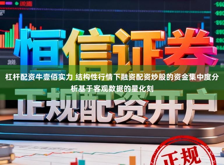 杠杆配资牛壹佰实力 结构性行情下融资配资炒股的资金集中度分析基于客观数据的量化刻