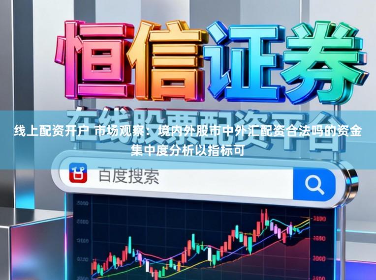 线上配资开户 市场观察：境内外股市中外汇配资合法吗的资金集中度分析以指标可
