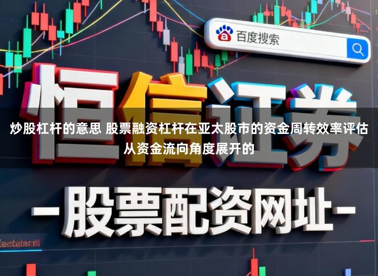 炒股杠杆的意思 股票融资杠杆在亚太股市的资金周转效率评估从资金流向角度展开的