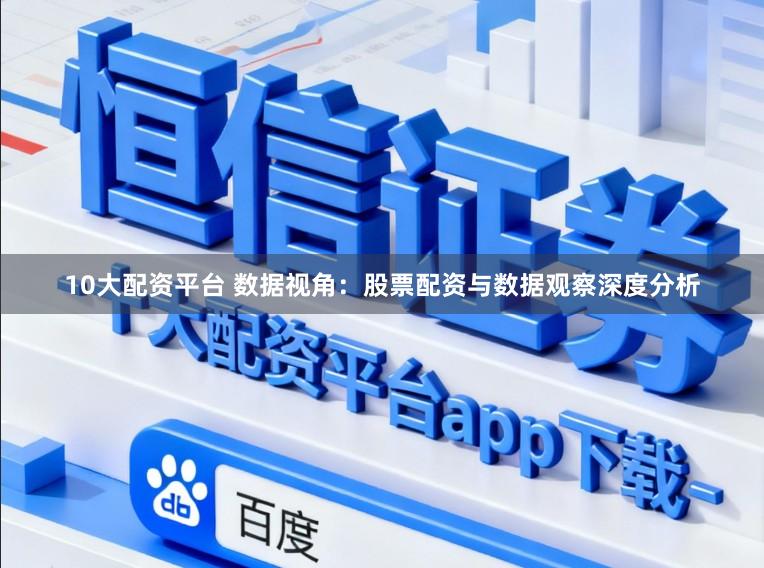 10大配资平台 数据视角：股票配资与数据观察深度分析
