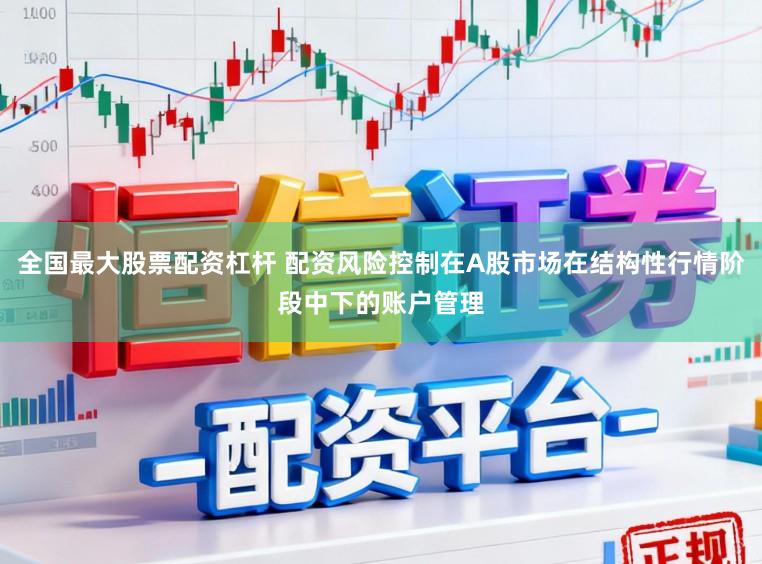全国最大股票配资杠杆 配资风险控制在A股市场在结构性行情阶段中下的账户管理