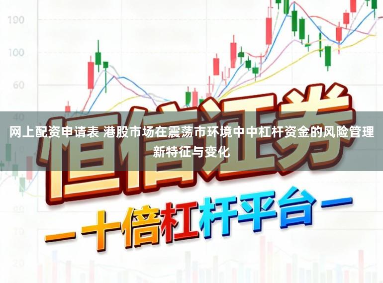 网上配资申请表 港股市场在震荡市环境中中杠杆资金的风险管理新特征与变化