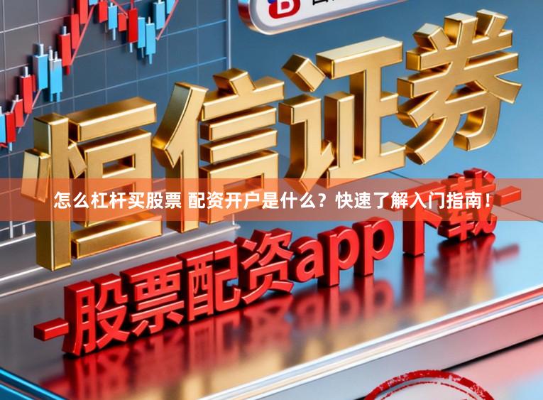 怎么杠杆买股票 配资开户是什么？快速了解入门指南！