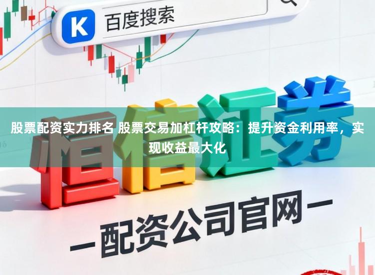 股票配资实力排名 股票交易加杠杆攻略：提升资金利用率，实现收益最大化