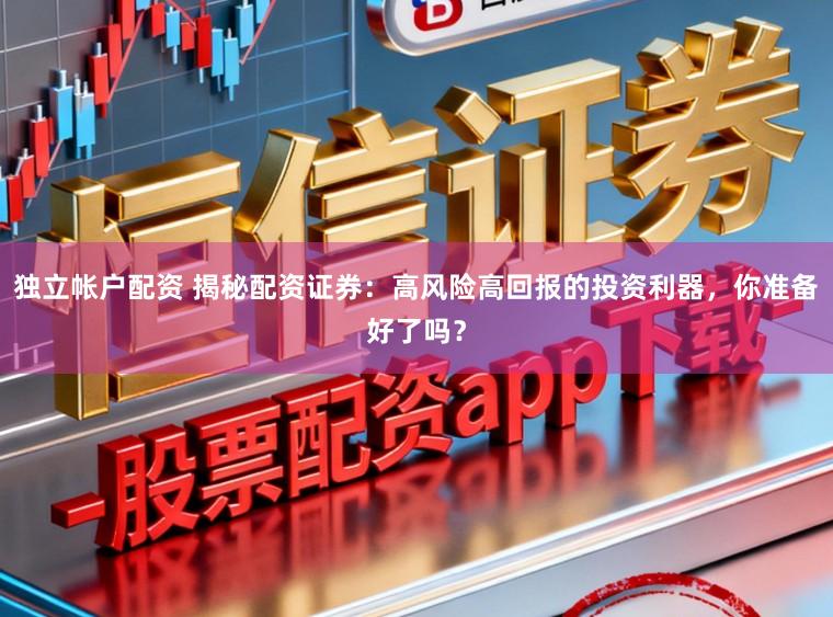 独立帐户配资 揭秘配资证券：高风险高回报的投资利器，你准备好了吗？