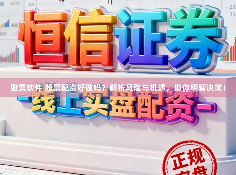 股票软件 股票配资好做吗？解析风险与机遇，助你明智决策！