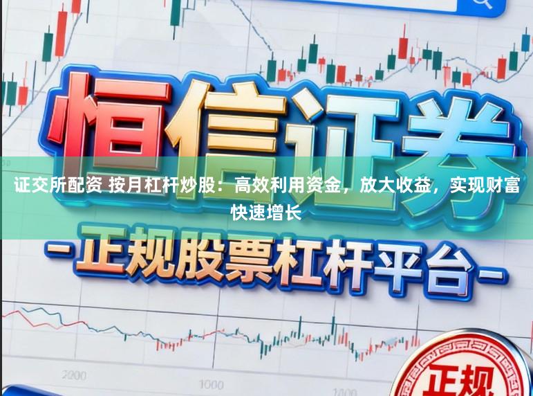 证交所配资 按月杠杆炒股：高效利用资金，放大收益，实现财富快速增长
