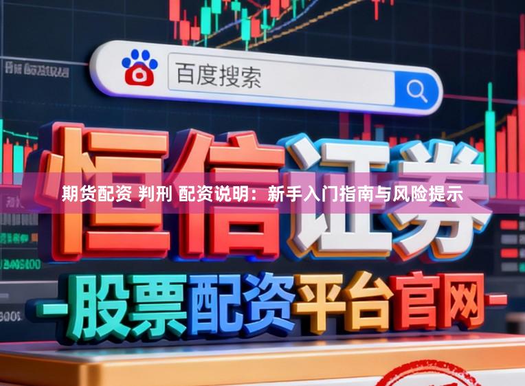期货配资 判刑 配资说明：新手入门指南与风险提示