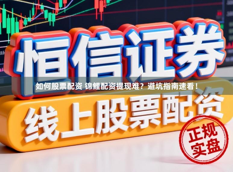 如何股票配资 锦鲤配资提现难？避坑指南速看！