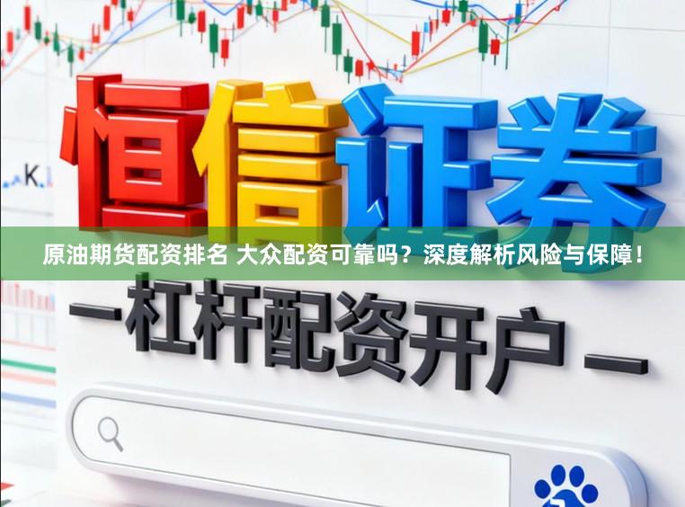 原油期货配资排名 大众配资可靠吗？深度解析风险与保障！