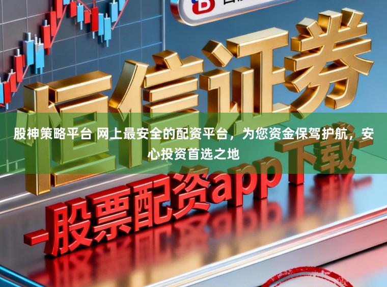 股神策略平台 网上最安全的配资平台，为您资金保驾护航，安心投资首选之地
