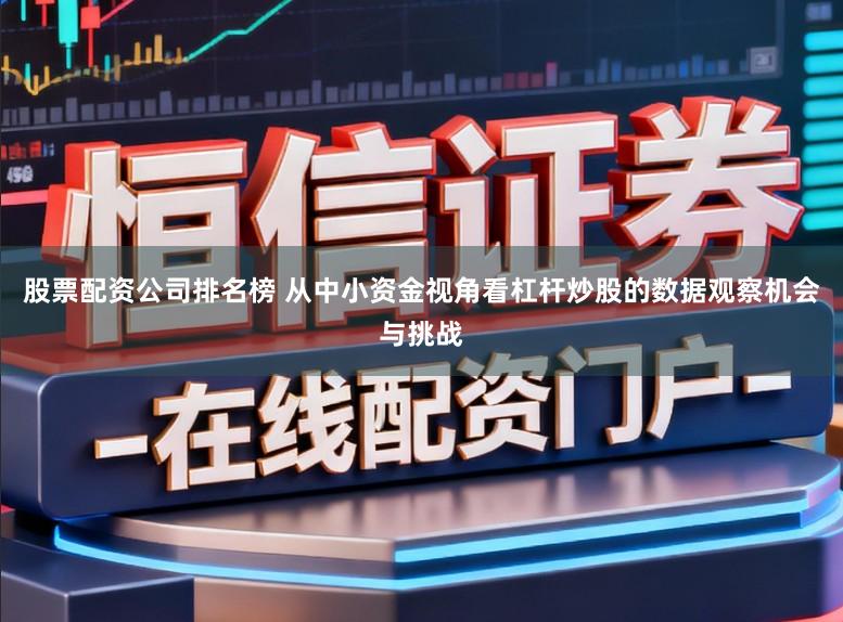 股票配资公司排名榜 从中小资金视角看杠杆炒股的数据观察机会与挑战