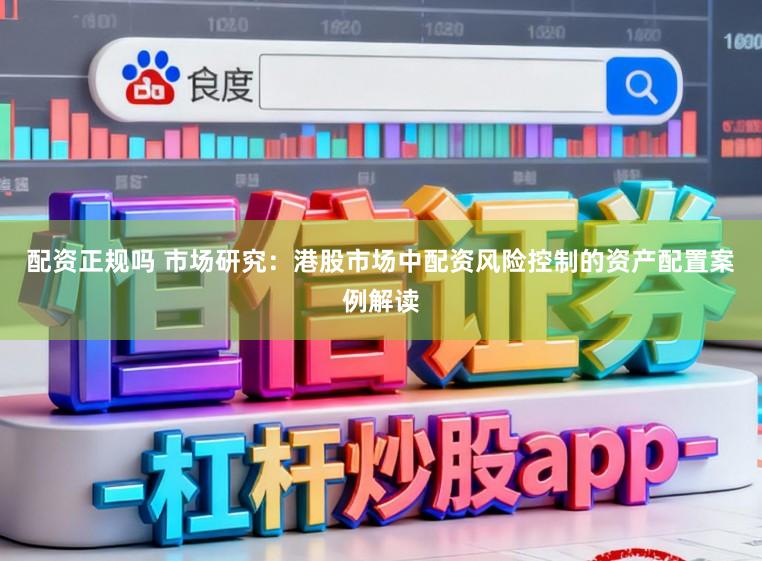 配资正规吗 市场研究：港股市场中配资风险控制的资产配置案例解读
