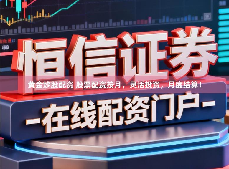 黄金炒股配资 股票配资按月，灵活投资，月度结算！
