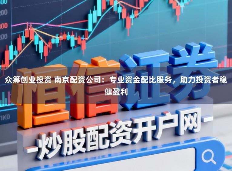 众筹创业投资 南京配资公司：专业资金配比服务，助力投资者稳健盈利
