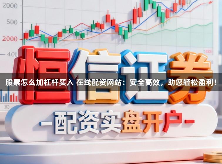 股票怎么加杠杆买入 在线配资网站：安全高效，助您轻松盈利！
