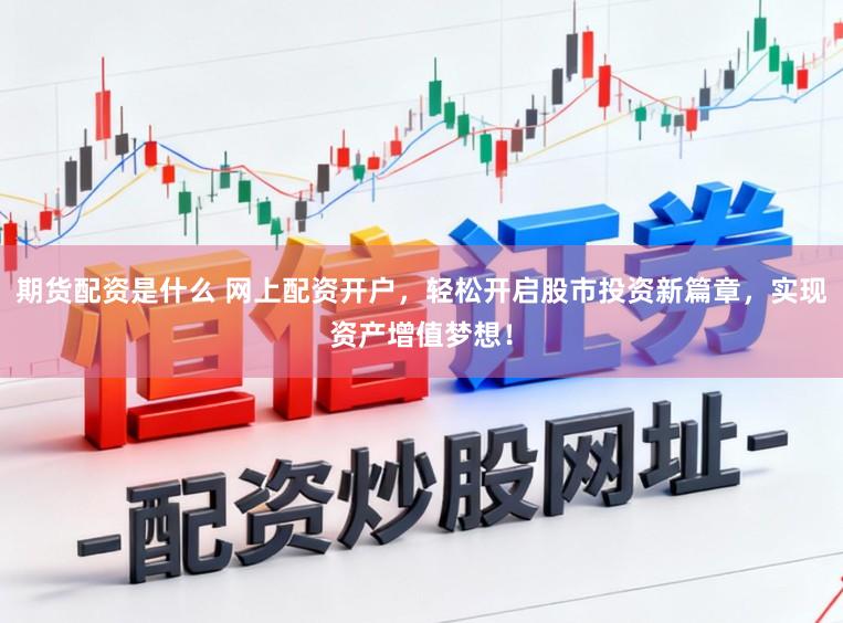 期货配资是什么 网上配资开户，轻松开启股市投资新篇章，实现资产增值梦想！